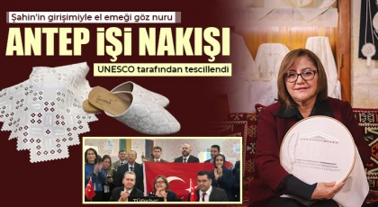 Şahin'in girişimiyle el emeği göz nuru Antep İşi Nakışı UNESCO tarafından tescillendi