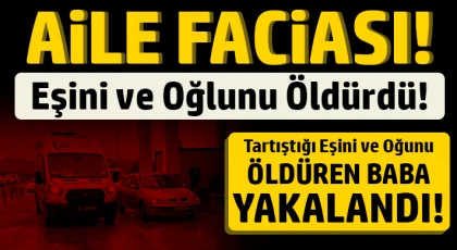 Tartıştığı eşi ve oğlunu öldürdü!
