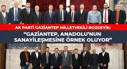 Bozgeyik: Gaziantep, Anadolu’nun sanayileşmesine örnek oluyor