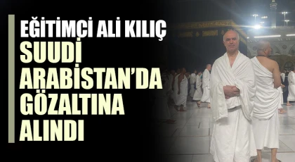 Eğitimci Ali Kılıç Suudi Arabistan’da Gözaltına Alındı