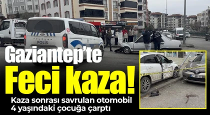 Gaziantep'te kaza sonrası savrulan otomobil 4 yaşındaki çocuğa çarptı