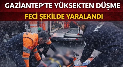 Gaziantep'te yüksekten düşme: Feci şekilde yaralandı 