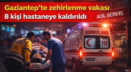Gaziantep’te zehirlenme vakası: 8 kişi hastaneye kaldırıldı 