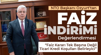 NTO Başkanı Özyurt’tan Faiz İndirimi Değerlendirmesi
