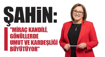 Şahin: Miraç Kandili, gönüllerde umut ve kardeşliği büyütüyor