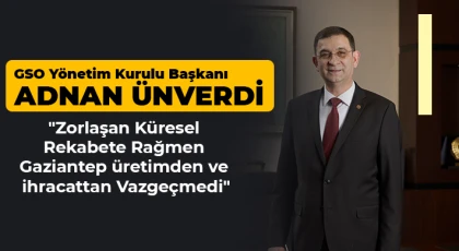 Ünverdi: Gaziantep üretimden ve ihracattan Vazgeçmedi