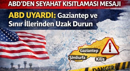 ABD Uyardı: Gaziantep ve Sınır İllerinden Uzak Durun