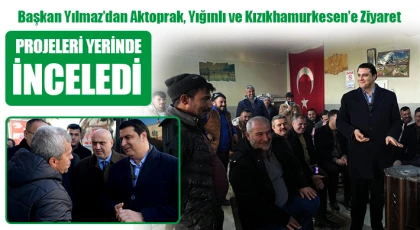 Başkan Yılmaz’dan Aktoprak, Yığınlı ve Kızıkhamurkesen’e Ziyaret