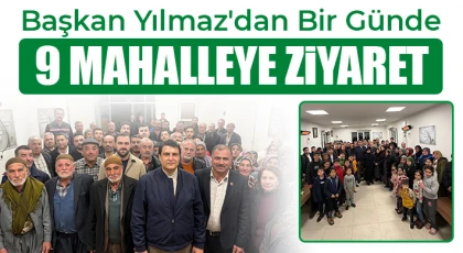 Başkan Yılmaz'dan bir günde 9 mahalleye ziyaret