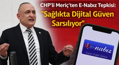 CHP’li Meriç’ten E-Nabız Tepkisi: “Sağlıkta Dijital Güven Sarsılıyor”