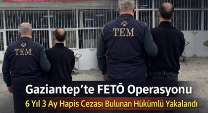 Gaziantep’te 6 yıl 3 ay hapis cezası bulunan FETÖ üyesi yakalandı