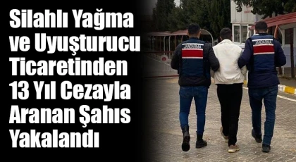 Silahlı yağma ve uyuşturucu ticaretinden 13 yıl cezayla aranan şahıs yakalandı