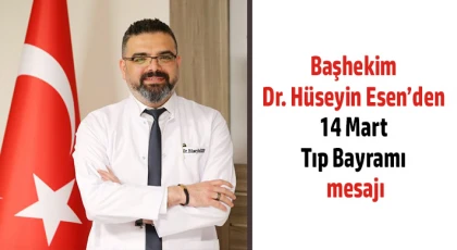  Başhekim Dr. Hüseyin Esen’den 14 Mart Tıp Bayramı mesajı