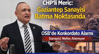 CHP’li Meriç: Gaziantep Sanayisi Batma Noktasında