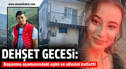 Dehşet gecesi: Boşanma aşamasındaki eşini ve ailesini katletti