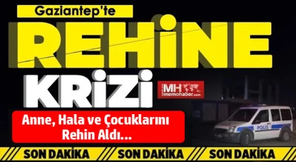 Gaziantep’te Korku Dolu Anlar: Çocuklarını ve Yakınlarını Rehin Aldı
