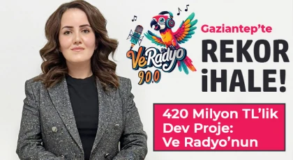 Gaziantep’te Rekor İhale! 420 Milyon TL’lik Dev Proje: Ve Radyo’nun