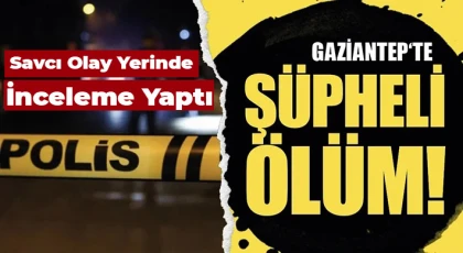 Gaziantep'te şüpheli ölüm! Savcı olay yerinde inceleme yaptı!