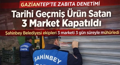 Gaziantep'te tarihi geçmiş ürün satan 3 market 3'er gün süreyle kapatıldı