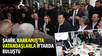 Şahin, Karkamış’ta vatandaşlarla iftarda buluştu