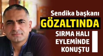 Sendika başkanı gözaltında 