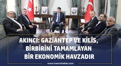  Akıncı: Gaziantep ve Kilis, birbirini tamamlayan bir ekonomik havzadır
