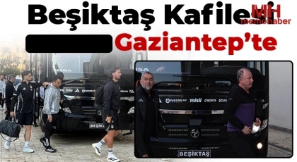 Beşiktaş kafilesi Gaziantep’te