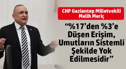CHP Gaziantep Milletvekili Melih Meriç: “%17’den %3’e düşen erişim, umutların sistemli şekilde yok edilmesidir”