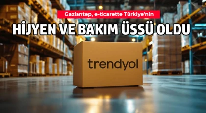 Gaziantep, e-ticarette Türkiye'nin hijyen ve bakım üssü oldu