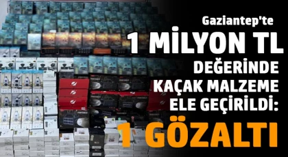 Gaziantep'te 1 milyon TL değerinde kaçak malzeme ele geçirildi: 1 gözaltı