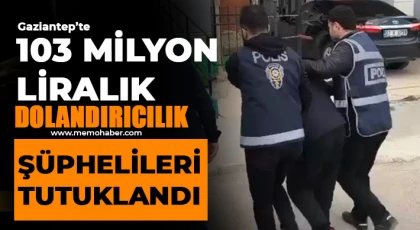  Gaziantep’te 103 milyon liralık dolandırıcılık şüphelileri tutuklandı