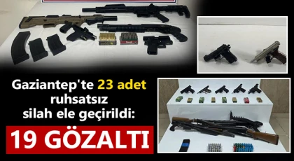 Gaziantep'te 23 adet ruhsatsız silah ele geçirildi: 19 gözaltı