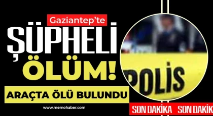 Gaziantep'te gizemli ölüm: Aracında ölü bulundu 