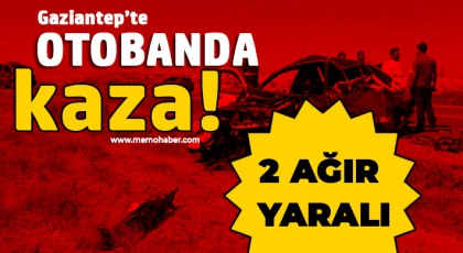 Gaziantep'te otobanda kaza: 2 ağır yaralı 