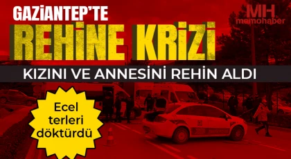 Gaziantep'te rehine krizi: Kızını ve annesini rehin aldı