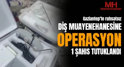Gaziantep'te ruhsatsız diş muayenehanesine operasyon: 1 şahıs tutuklandı
