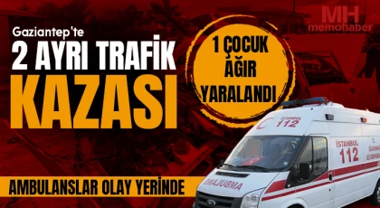 Gaziantep'te 2 ayrı trafik kazası: 1 çocuk ağır yaralandı