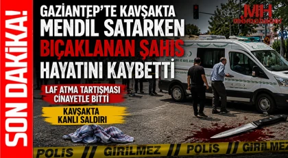 Gaziantep'te kavşakta mendil satarken bıçaklanan şahıs hayatını kaybetti