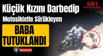 Küçük kızını darbedip motosikletle sürükleyen baba tutuklandı