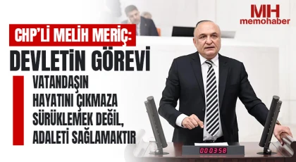 CHP’li Melih Meriç: “Devletin görevi vatandaşın hayatını çıkmaza sürüklemek değil, adaleti sağlamaktır”
