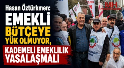 Hasan Öztürkmen: Emekli bütçeye yük olmuyor, kademeli emeklilik yasalaşmalı