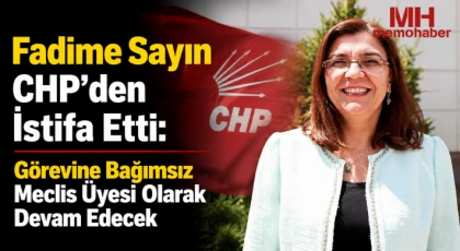 Fadime Sayın CHP’den İstifa Etti: Görevine Bağımsız Meclis Üyesi Olarak Devam Edecek