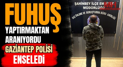 Fuhuş yaptırmaktan aranıyordu: Gaziantep polisi enseledi 