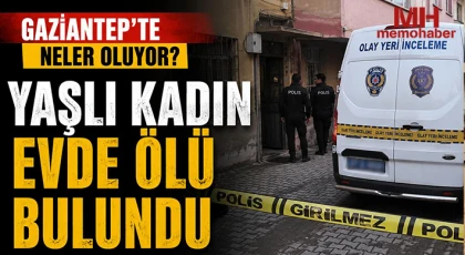 Gaziantep'te neler oluyor: Yaşlı kadın evde ölü bulundu 