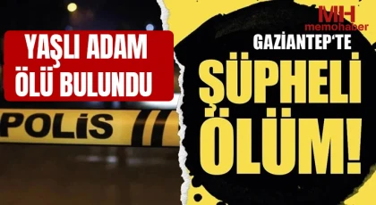 Gaziantep'te şüpheli ölüm Yaşlı adam ölü bulundu!