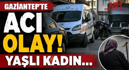 Gaziantep'te yaşlı kadının acı sonu: Evinde ölü bulundu