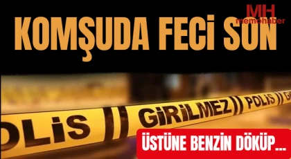 Komşuda feci son Üstüne benzin döküp...