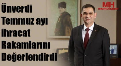 Ünverdi temmuz ayı ihracat rakamlarını değerlendirdi