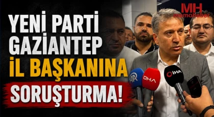 Yeni Parti Gaziantep İl Başkanına soruşturma!