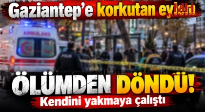 Gaziantep'e korkutan eylem: Ölümden döndü